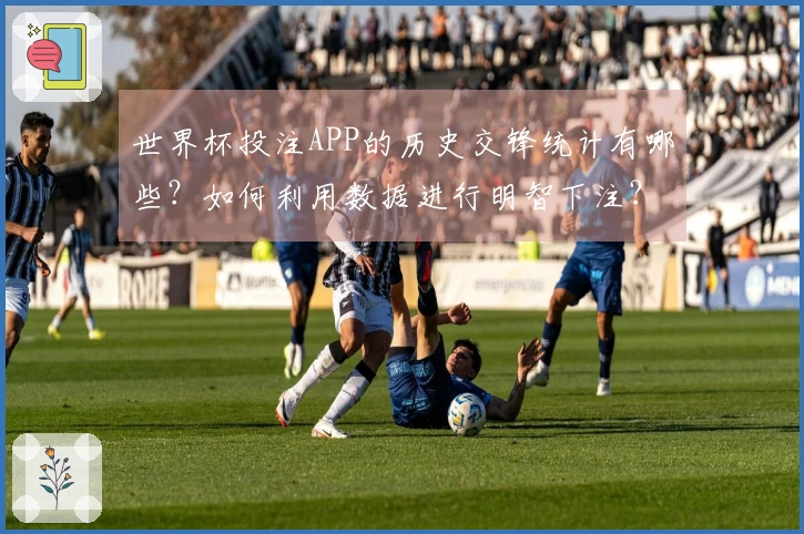 世界杯投注APP的历史交锋统计有哪些？如何利用数据进行明智下注？