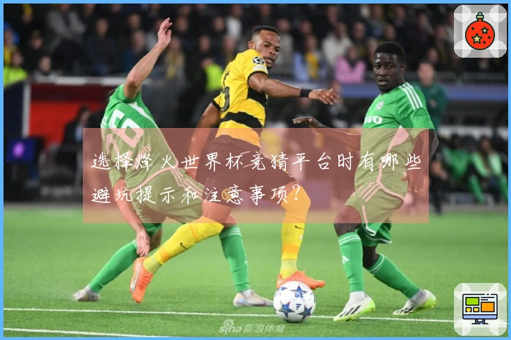 选择烽火世界杯竞猜平台时有哪些避坑提示和注意事项？