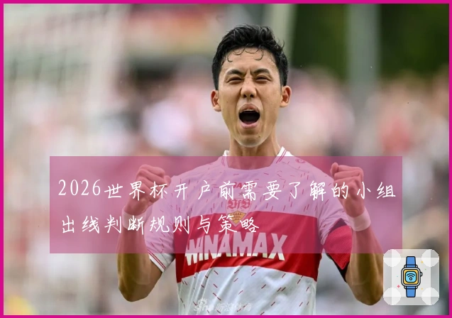 2026世界杯开户前需要了解的小组出线判断规则与策略