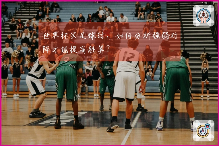 世界杯买足球时，如何分析强弱对阵才能提高胜算？