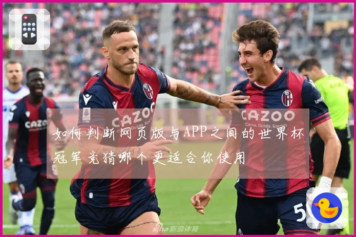 如何判断网页版与APP之间的世界杯冠军竞猜哪个更适合你使用