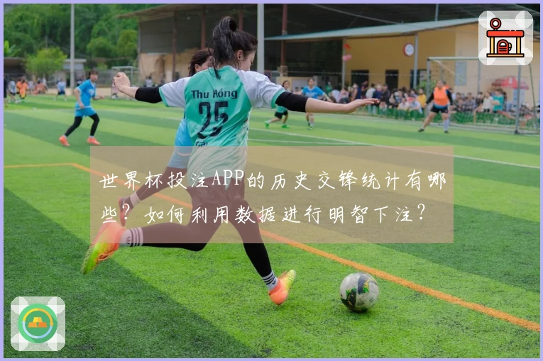 世界杯投注APP的历史交锋统计有哪些？如何利用数据进行明智下注？