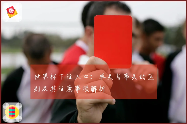 世界杯下注入口:单关与串关的区别及其注意事项解析