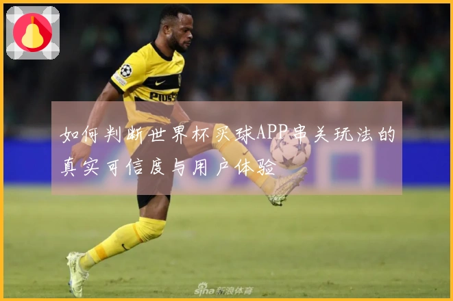 如何判断世界杯买球APP串关玩法的真实可信度与用户体验