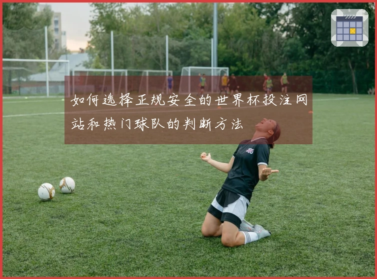 如何选择正规安全的世界杯投注网站和热门球队的判断方法