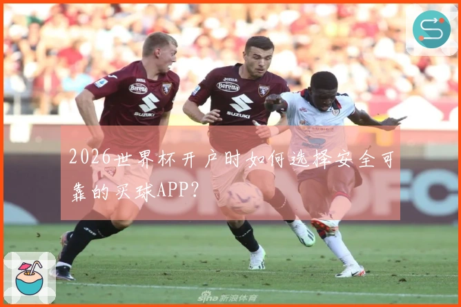 2026世界杯开户时如何选择安全可靠的买球APP？