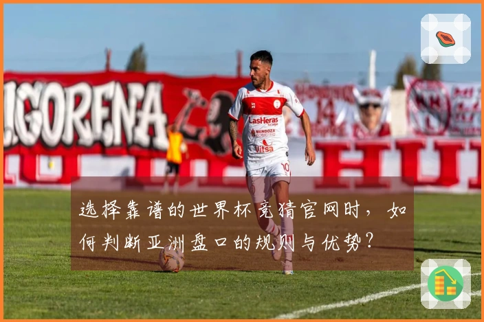 选择靠谱的世界杯竞猜官网时，如何判断亚洲盘口的规则与优势？