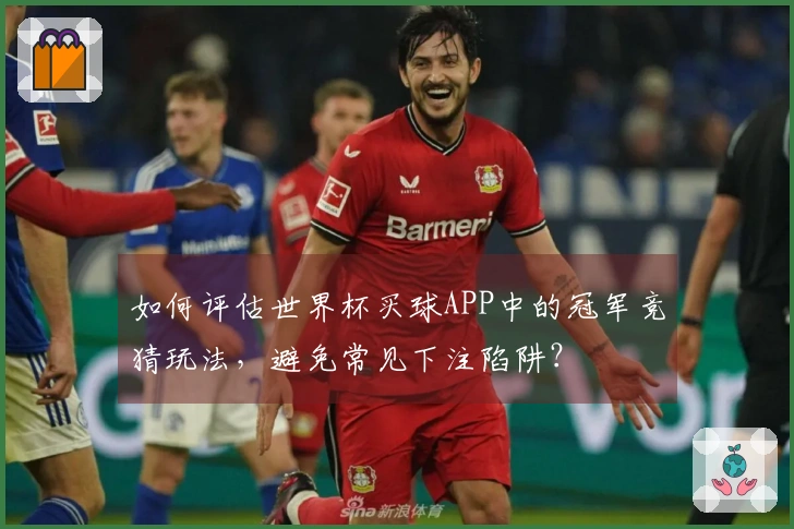 如何评估世界杯买球APP中的冠军竞猜玩法，避免常见下注陷阱？