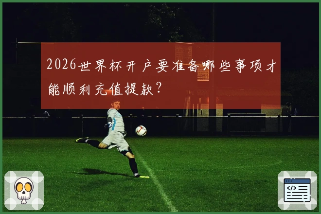 2026世界杯开户要准备哪些事项才能顺利充值提款？